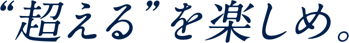 超えるを楽しめ。